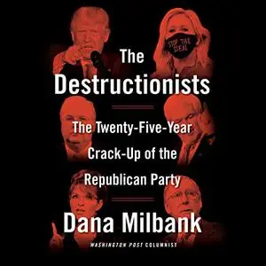 The Destructionists: The Twenty-Five Year Crack-Up of the Republican Party [Audiobook]