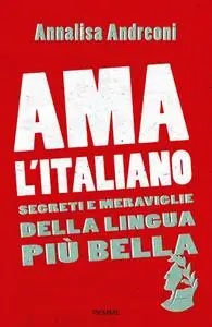 Annalisa Andreoni - Ama l'italiano. Segreti e meraviglie della lingua più bella