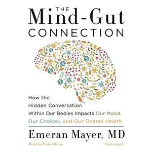 The Mind-Gut Connection: How the Hidden Conversation Within Our Bodies Impacts Our Mood, Our Choices Overall Health [Audiobook]
