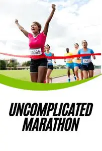 Uncomplicated Marathon: The Complete Guide to Your First Successful Race and Crossing the Finish Line