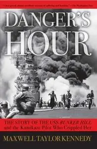 «Danger's Hour: The Story of the USS Bunker Hill and the Kamikaze Pilot Who Crippled Her» by Maxwell Taylor Kennedy