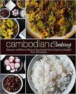 Cambodian Cooking: Discover a Different Style of Southeast Asian Cooking Straight from Cambodia (2nd Edition)