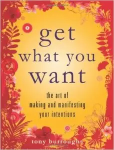 Get What You Want: The Art of Making and Manifesting Your Intentions