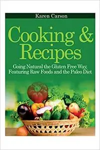 Cooking and Recipes: Going Natural the Gluten Free Way featuring Raw Foods and the Paleo Diet