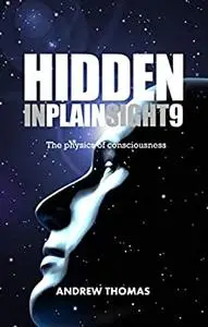 Hidden In Plain Sight: The Physics Of Consciousness