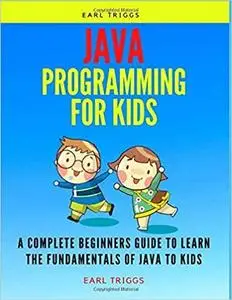 JAVA PROGRAMMING FOR KIDS: A Complete Beginners Guide To Learn The Fundamentals Of java to kids