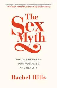 «The Sex Myth: The Gap Between Our Fantasies and Reality» by Rachel Hills