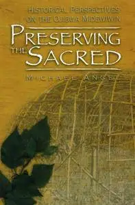 Preserving the Sacred: Historical Perspectives of the Ojibwa Midewiwin (Manitoba Studies in Native History)