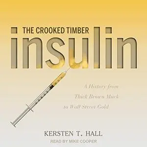 Insulin: The Crooked Timber: A History from Thick Brown Muck to Wall Street Gold [Audiobook]