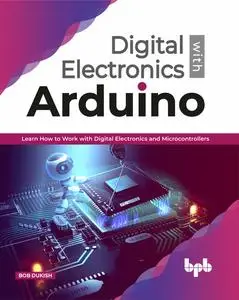 «Digital Electronics with Arduino: Learn How To Work With Digital Electronics And MicroControllers» by Bob Dukish