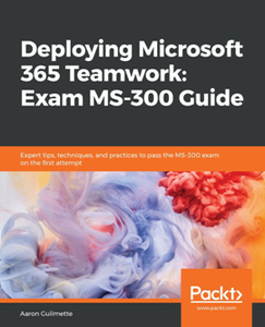 Deploying Microsoft 365 Teamwork: Exam MS-300 Guide [Repost]
