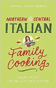 Northern & Central Italian Family Cooking: Italian Dishes for the Seasonal Kitchen