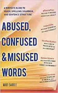 Abused, Confused, and Misused Words: A Writer's Guide to Usage, Spelling, Grammar, and Sentence Structure