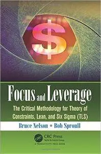 Focus and Leverage: The Critical Methodology for Theory of Constraints, Lean, and Six Sigma (TLS)