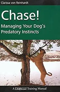 Chase!: Managing Your Dog's Predatory Instincts