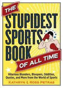 The Stupidest Sports Book of All Time: Hilarious Blunders, Bloopers, Oddities, Quotes, and More from the World of Sports