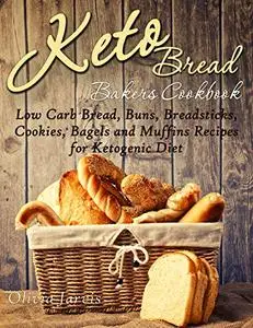 Keto Bread Bakers Cookbook: Low Carb Bread, Buns, Breadsticks, Cookies, Bagels and Muffins Recipes for Ketogenic Diet