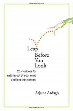 Leap Before You Look: 72 Shortcuts for Getting Out of Your Mind and into the Moment
