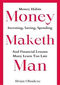 Money Maketh Man: Money Habits, Investing, Saving, Spending, and Financial Lessons Many Learn Too Late
