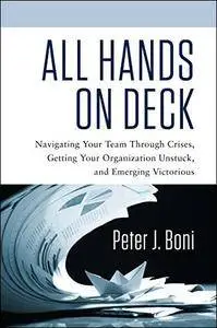 All Hands On Deck: Navigating Your Team Through Crises, Getting Your Organization Unstuck, and Emerging Victorious