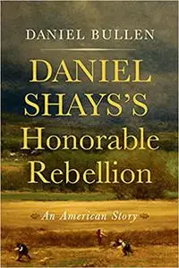 Daniel Shays's Honorable Rebellion: An American Story