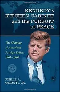 Kennedy's Kitchen Cabinet and the Pursuit of Peace: The Shaping of American Foreign Policy, 1961-1963