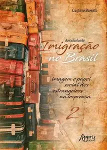 «Dois Séculos de Imigração no Brasil: Imagem e Papel Social dos Estrangeiros na Imprensa (Volume 2)» by Gustavo Barreto