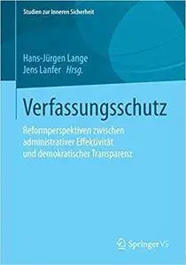 Verfassungsschutz: Reformperspektiven zwischen administrativer Effektivität und demokratischer Transparenz