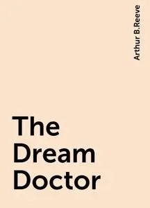 The Dream Doctor eBook by Arthur B. Reeve - EPUB Book