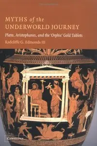 Myths of the Underworld Journey: Plato, Aristophanes, and the 'Orphic' Gold Tablets by Radcliffe G. Edmonds (Repost)