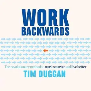 Work Backwards: The Revolutionary Method to Work Smarter and Live Better [Audiobook]