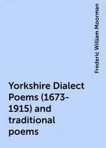 «Yorkshire Dialect Poems (1673-1915) and traditional poems» by Frederic William Moorman