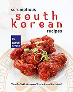 Scrumptious South Korean Recipes: Your Go-To Cookbook of Exotic Asian Dish Ideas!