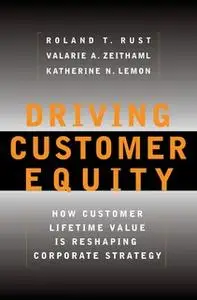 «Driving Customer Equity: How Customer Lifetime Value Is Reshaping Corporate Strategy» by Valarie A. Zeithaml,Roland T.