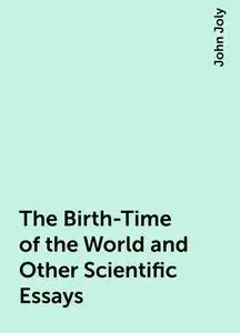 «The Birth-Time of the World and Other Scientific Essays» by John Joly