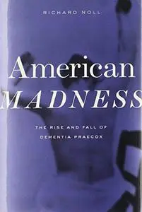 American madness : the rise and fall of dementia praecox