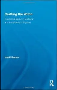 Crafting the Witch: Gendering Magic in Medieval and Early Modern England by Heidi Breuer