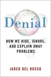 Denial: How We Hide, Ignore, and Explain Away Problems