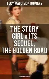 «The Story Girl & Its Sequel, The Golden Road (Children's Classics)» by Lucy Maud Montgomery