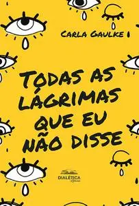 «Todas as lágrimas que eu não disse» by Carla Gaulke