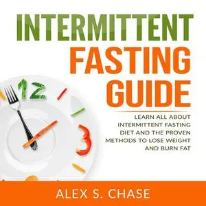 «Intermittent Fasting Guide: Learn All About Intermittent Fasting Diet And The Proven Methods To Lose Weight And Burn Fa