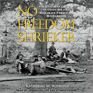 No Freedom Shrieker: The Civil War Letters of Union Soldier Charles Freeman Biddlecom [Audiobook]
