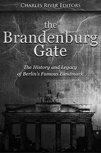 The Brandenburg Gate: The History and Legacy of Berlin’s Famous Landmark