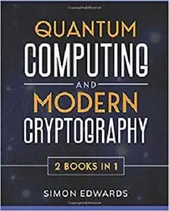 Quantum Computing and Modern Cryptography 2 books in 1: A Complete Guide. Discover History, Features, Developments