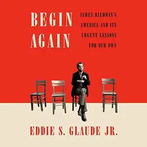 Begin Again: James Baldwin's America and Its Urgent Lessons for Our Own [Audiobook]