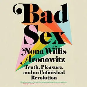 Bad Sex: Truth, Pleasure, and an Unfinished Revolution [Audiobook]