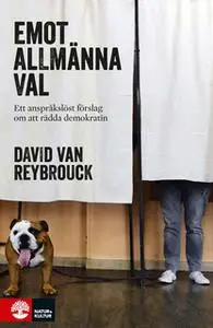 «Emot allmänna val : ett anspråklöst förslag om att rädda demokratin» by David van Reybrouck
