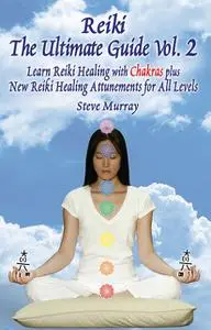 «Reiki The Ultimate Guide, Vol. 2 Learn Reiki Healing with Chakras, plus New Reiki Healing Attunements for All Levels» b