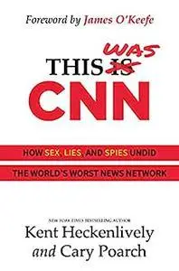 This Was CNN: How Sex, Lies, and Spies Undid the World's Worst News Network