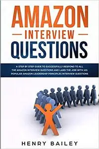 Amazon Interview Questions: A Step By Step Guide to Successfully Respond to All the Amazon Interview Questions and Land the Job